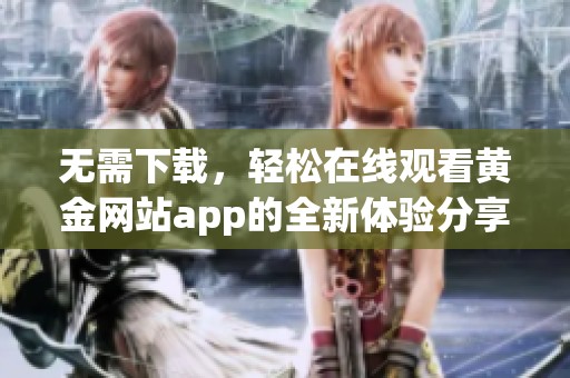 无需下载，轻松在线观看黄金网站app的全新体验分享