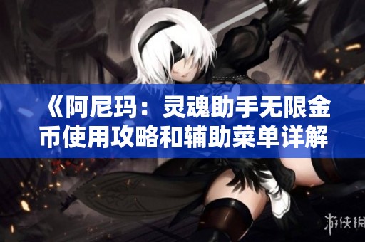 《阿尼玛：灵魂助手无限金币使用攻略和辅助菜单详解》