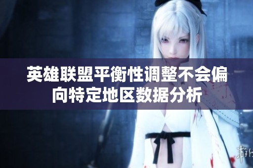 英雄联盟平衡性调整不会偏向特定地区数据分析