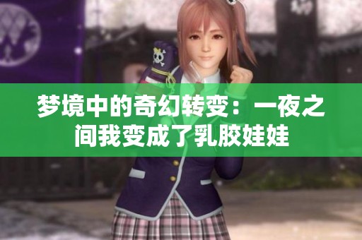 梦境中的奇幻转变：一夜之间我变成了乳胶娃娃