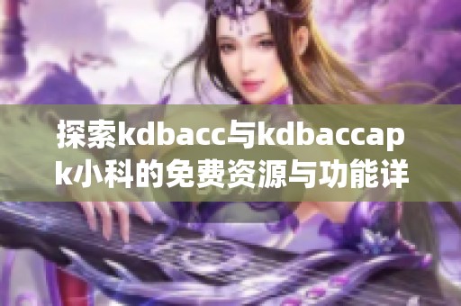 探索kdbacc与kdbaccapk小科的免费资源与功能详解