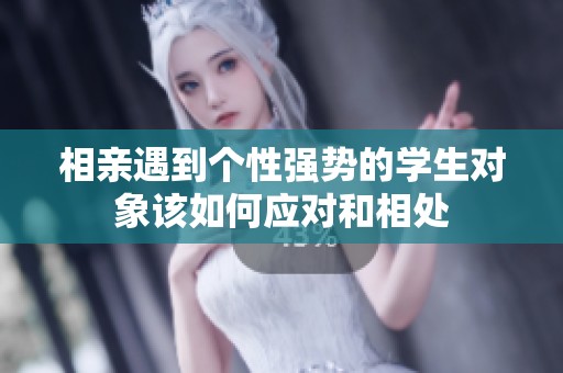 相亲遇到个性强势的学生对象该如何应对和相处