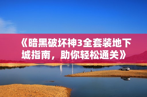《暗黑破坏神3全套装地下城指南，助你轻松通关》