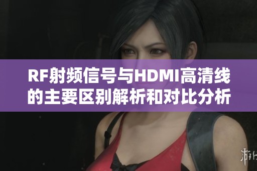 RF射频信号与HDMI高清线的主要区别解析和对比分析
