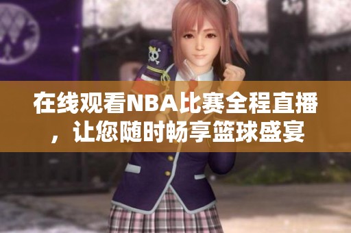在线观看NBA比赛全程直播，让您随时畅享篮球盛宴