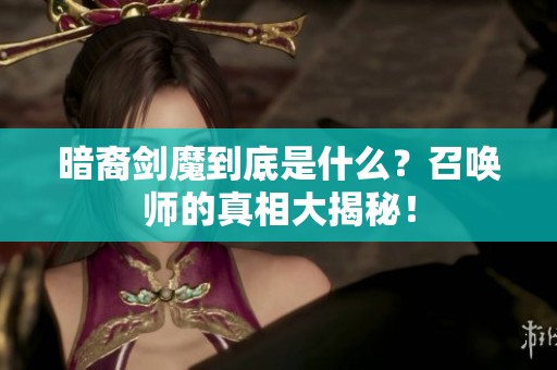 暗裔剑魔到底是什么？召唤师的真相大揭秘！