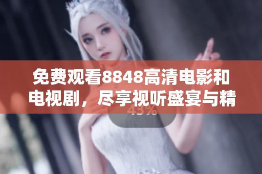 免费观看8848高清电影和电视剧，尽享视听盛宴与精彩剧情