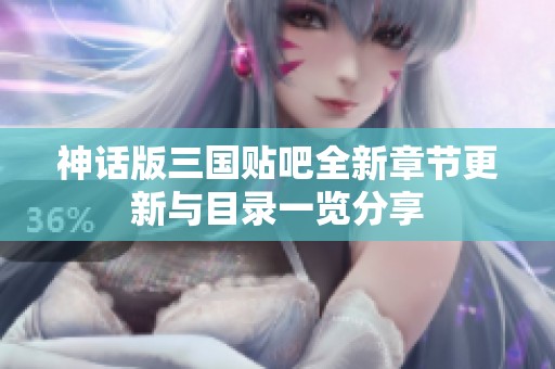 神话版三国贴吧全新章节更新与目录一览分享