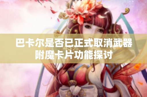 巴卡尔是否已正式取消武器附魔卡片功能探讨