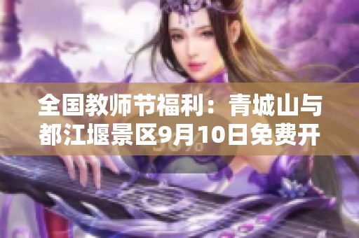 全国教师节福利：青城山与都江堰景区9月10日免费开放