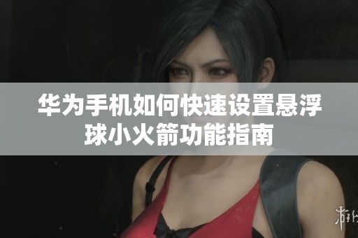 华为手机如何快速设置悬浮球小火箭功能指南