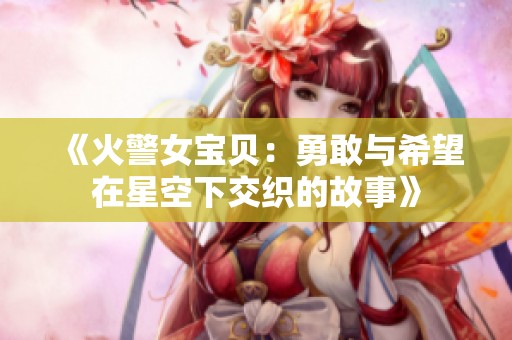 《火警女宝贝：勇敢与希望在星空下交织的故事》