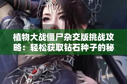 植物大战僵尸杂交版挑战攻略：轻松获取钻石种子的秘诀分享