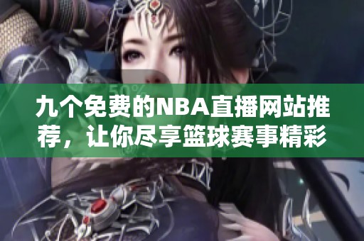 九个免费的NBA直播网站推荐，让你尽享篮球赛事精彩时刻