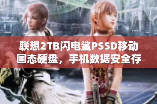 联想2TB闪电鲨PSSD移动固态硬盘，手机数据安全存储新选择