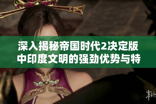 深入揭秘帝国时代2决定版中印度文明的强劲优势与特色之处