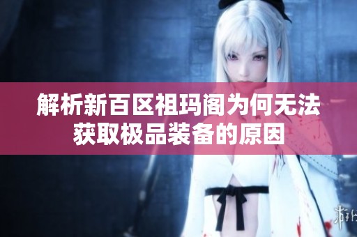 解析新百区祖玛阁为何无法获取极品装备的原因