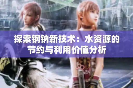探索钢钠新技术：水资源的节约与利用价值分析