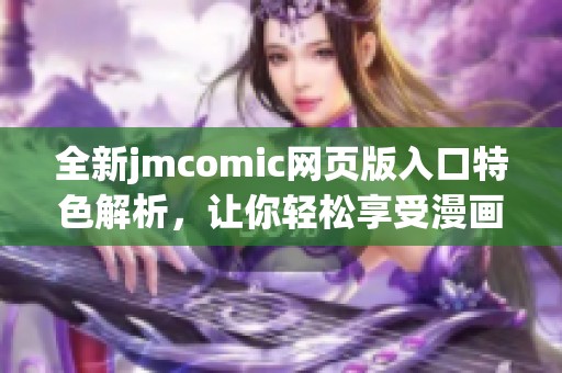 全新jmcomic网页版入口特色解析，让你轻松享受漫画乐趣