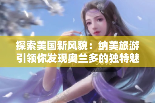 探索美国新风貌：纳美旅游引领你发现奥兰多的独特魅力