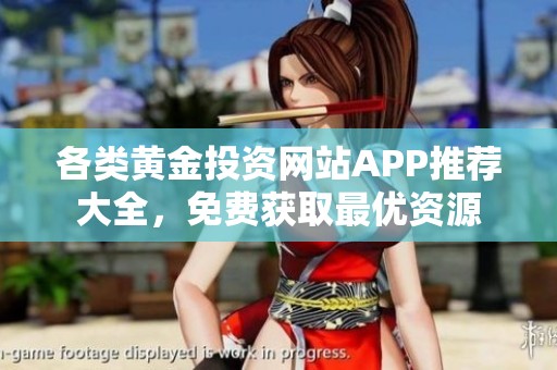 各类黄金投资网站APP推荐大全，免费获取最优资源