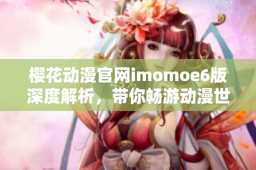 樱花动漫官网imomoe6版深度解析，带你畅游动漫世界