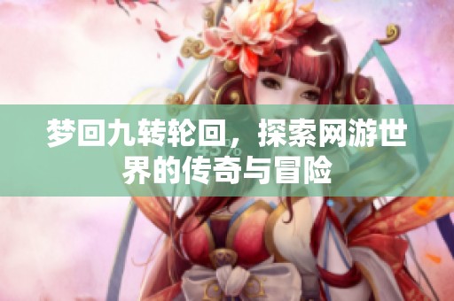 梦回九转轮回，探索网游世界的传奇与冒险