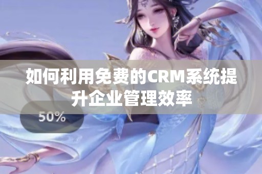 如何利用免费的CRM系统提升企业管理效率