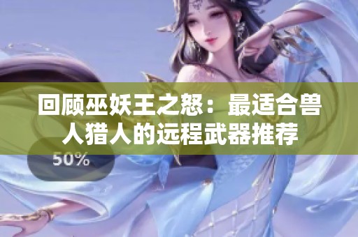 回顾巫妖王之怒：最适合兽人猎人的远程武器推荐