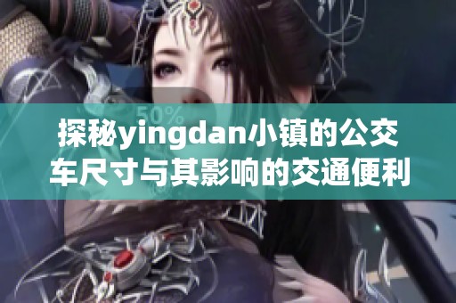 探秘yingdan小镇的公交车尺寸与其影响的交通便利性