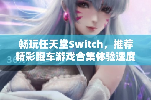 畅玩任天堂Switch，推荐精彩跑车游戏合集体验速度激情