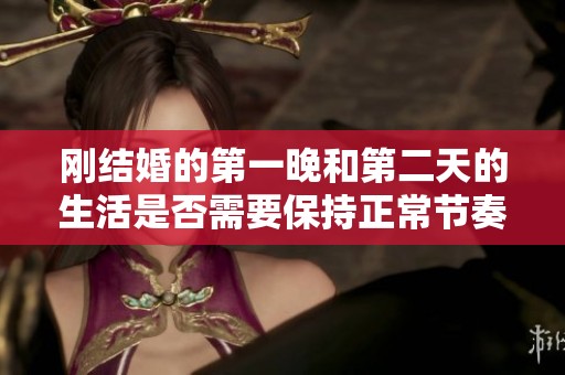刚结婚的第一晚和第二天的生活是否需要保持正常节奏