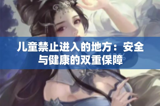 儿童禁止进入的地方：安全与健康的双重保障