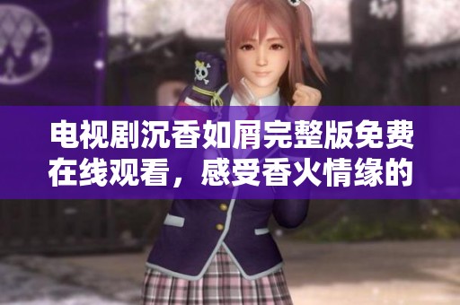 电视剧沉香如屑完整版免费在线观看，感受香火情缘的魅力
