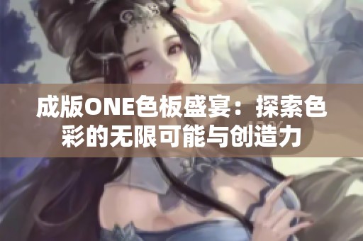 成版ONE色板盛宴：探索色彩的无限可能与创造力