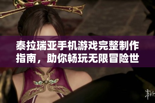 泰拉瑞亚手机游戏完整制作指南，助你畅玩无限冒险世界