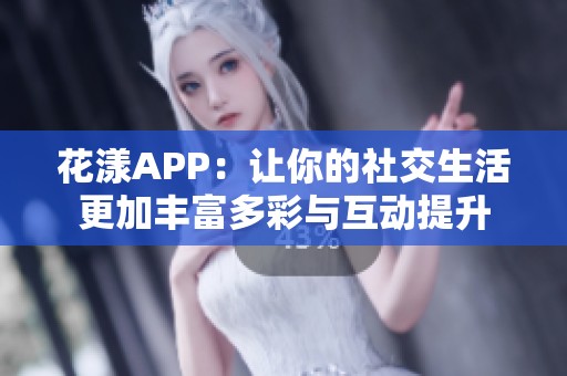 花漾APP：让你的社交生活更加丰富多彩与互动提升