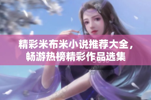 精彩米布米小说推荐大全，畅游热榜精彩作品选集