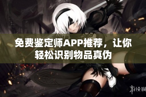 免费鉴定师APP推荐，让你轻松识别物品真伪