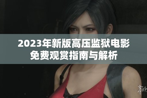 2023年新版高压监狱电影免费观赏指南与解析