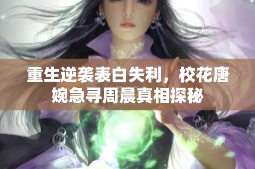 重生逆袭表白失利，校花唐婉急寻周晨真相探秘