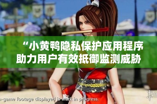 “小黄鸭隐私保护应用程序助力用户有效抵御监测威胁”