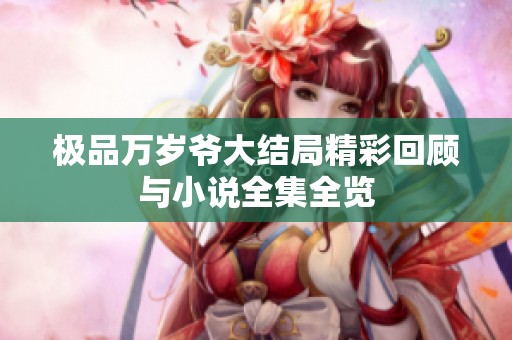 极品万岁爷大结局精彩回顾与小说全集全览