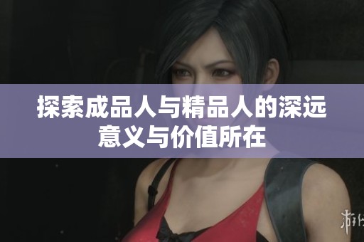 探索成品人与精品人的深远意义与价值所在