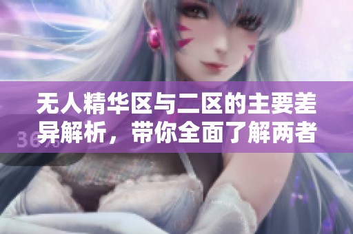 无人精华区与二区的主要差异解析，带你全面了解两者特点