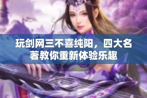 玩剑网三不喜纯阳，四大名著教你重新体验乐趣