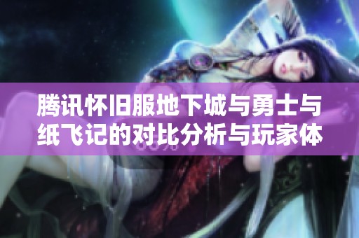 腾讯怀旧服地下城与勇士与纸飞记的对比分析与玩家体验探讨