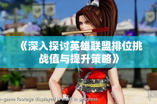 《深入探讨英雄联盟排位挑战值与提升策略》