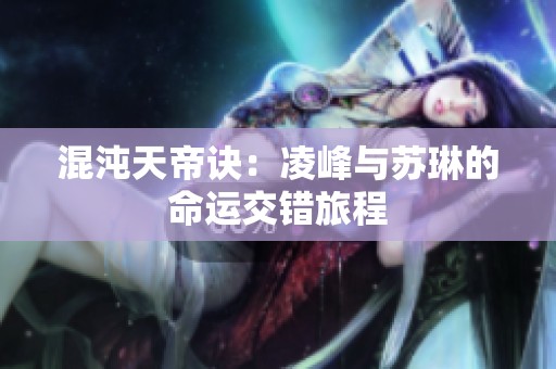 混沌天帝诀：凌峰与苏琳的命运交错旅程