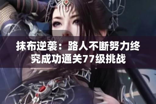抹布逆袭：路人不断努力终究成功通关77级挑战